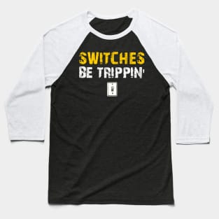 Switches Be Trippin' Funny Electrician Gift Baseball T-Shirt